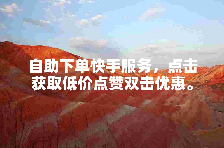 自助下单快手服务，点击获取低价点赞双击优惠。