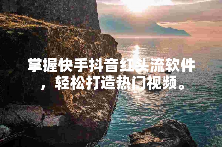 掌握快手抖音红头流软件，轻松打造热门视频。
