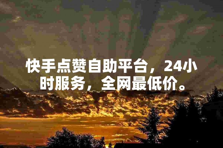 快手点赞自助平台，24小时服务，全网最低价。