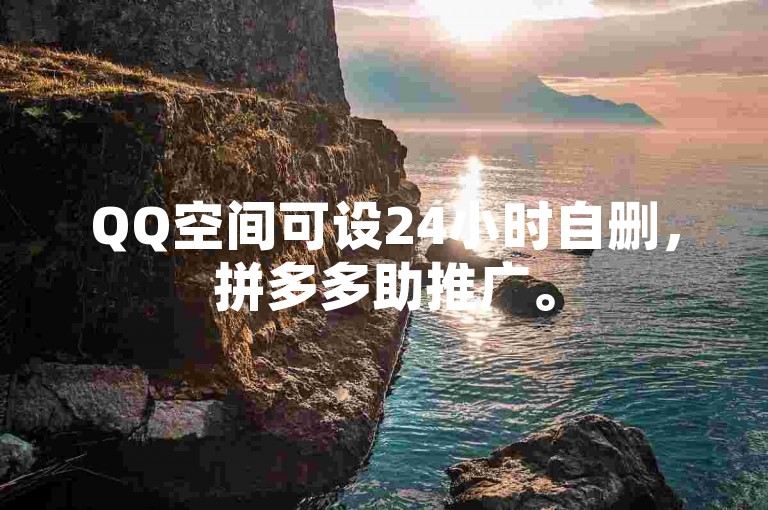 QQ空间可设24小时自删，拼多多助推广。