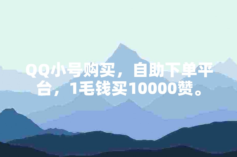 QQ小号购买，自助下单平台，1毛钱买10000赞。