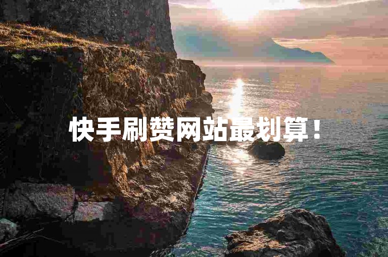 快手刷赞网站最划算！