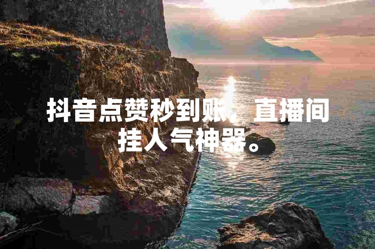 抖音点赞秒到账，直播间挂人气神器。