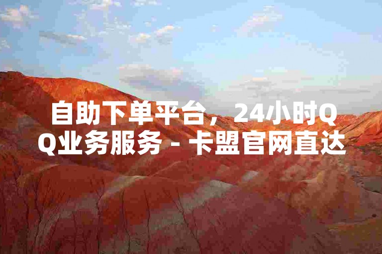 自助下单平台，24小时QQ业务服务 - 卡盟官网直达