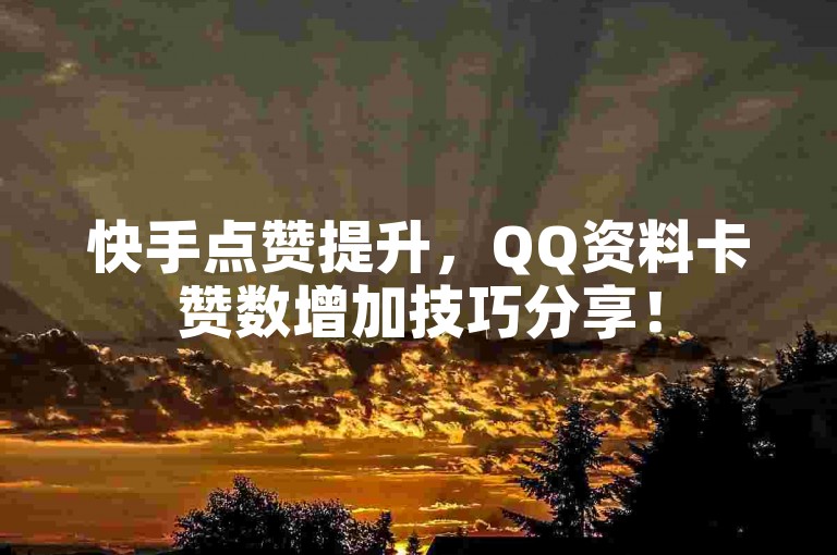 快手点赞提升，QQ资料卡赞数增加技巧分享！