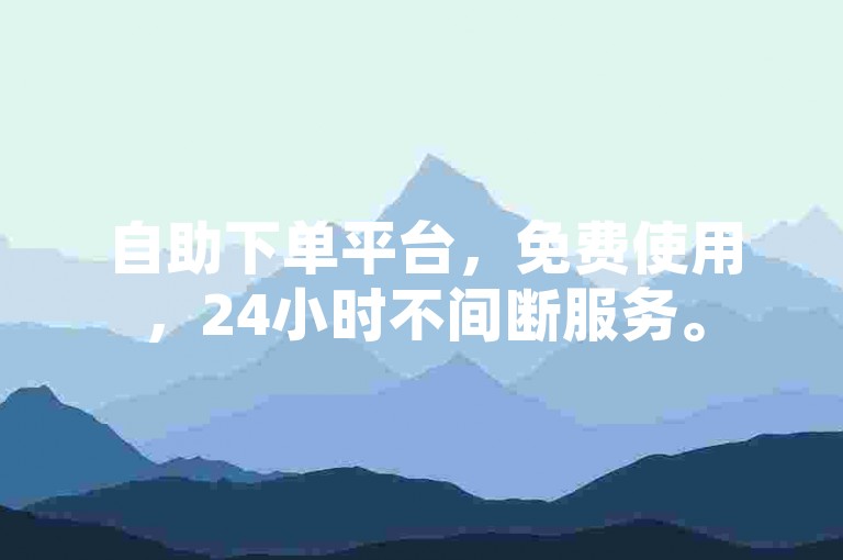 自助下单平台，免费使用，24小时不间断服务。