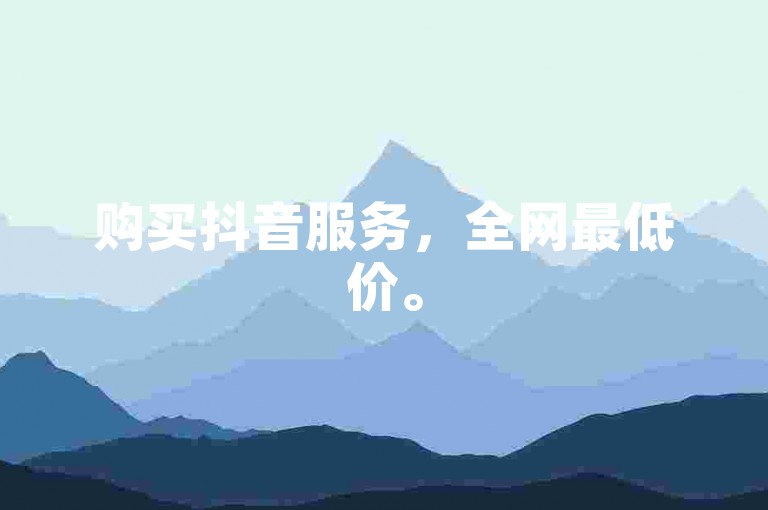购买抖音服务，全网最低价。