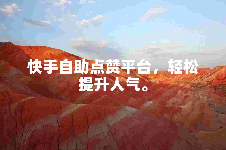 快手自助点赞平台，轻松提升人气。