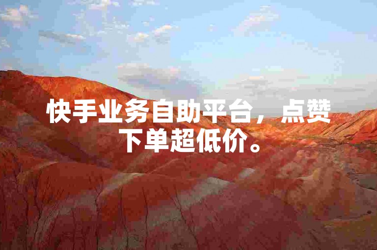快手业务自助平台，点赞下单超低价。