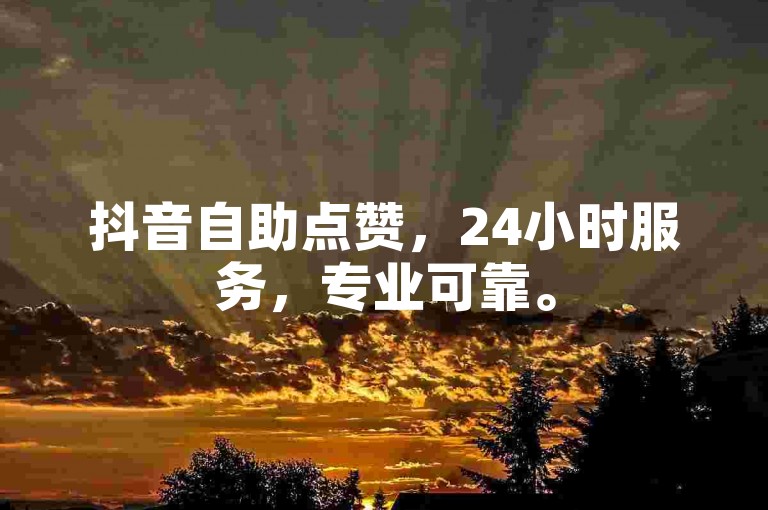 抖音自助点赞，24小时服务，专业可靠。