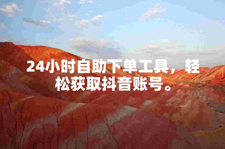 24小时自助下单工具，轻松获取抖音账号。