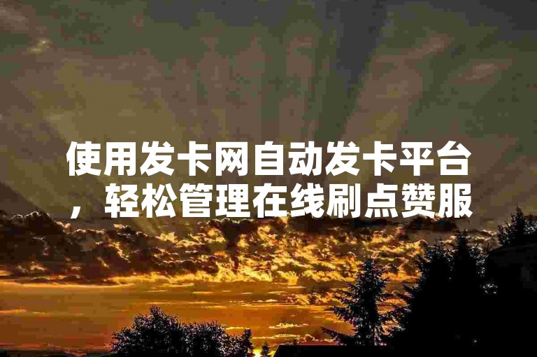 使用发卡网自动发卡平台，轻松管理在线刷点赞服务。