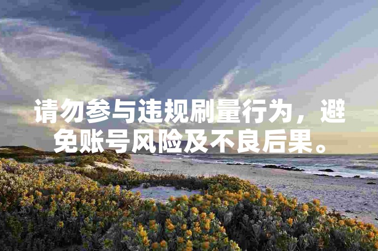 请勿参与违规刷量行为，避免账号风险及不良后果。