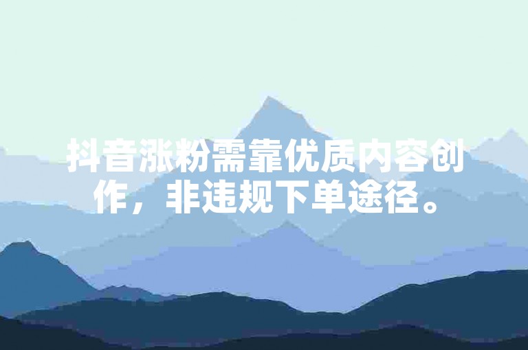 抖音涨粉需靠优质内容创作，非违规下单途径。