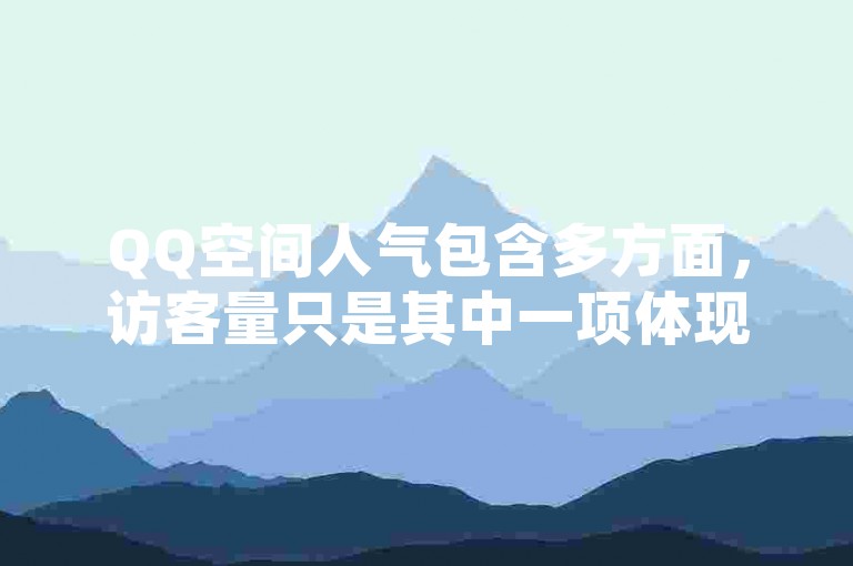 QQ空间人气包含多方面，访客量只是其中一项体现。