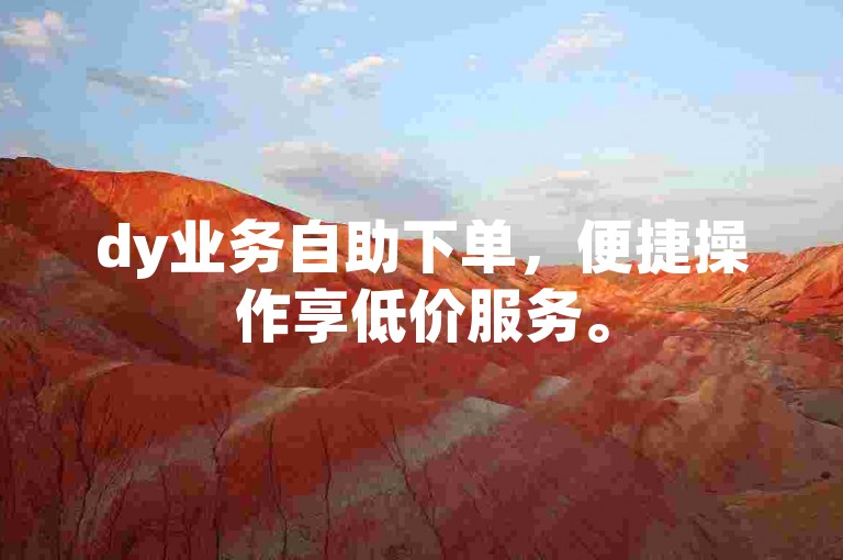 dy业务自助下单，便捷操作享低价服务。