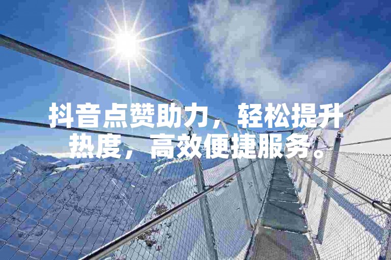 抖音点赞助力，轻松提升热度，高效便捷服务。