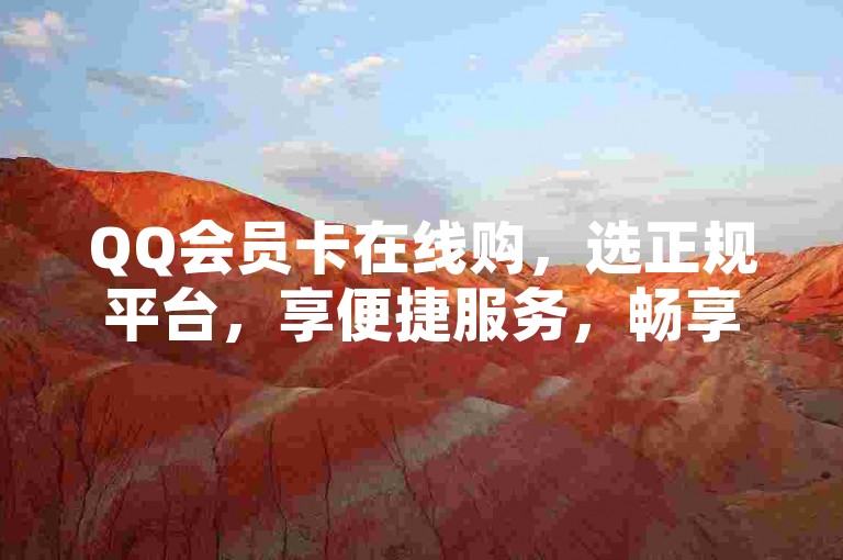 QQ会员卡在线购，选正规平台，享便捷服务，畅享会员权益。