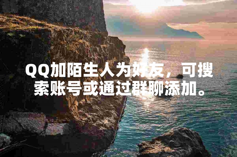 QQ加陌生人为好友，可搜索账号或通过群聊添加。