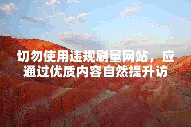 切勿使用违规刷量网站，应通过优质内容自然提升访问量。