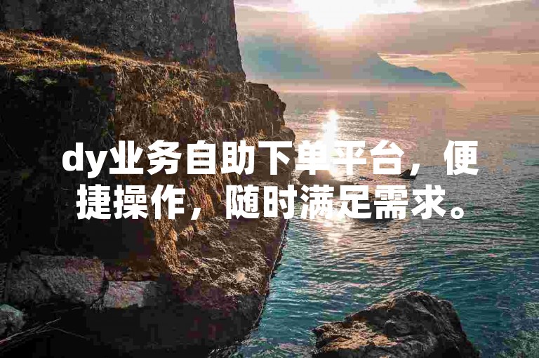 dy业务自助下单平台，便捷操作，随时满足需求。