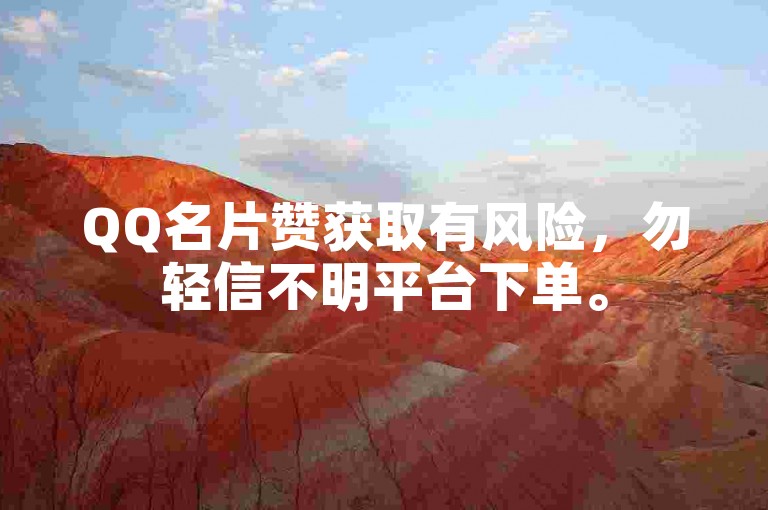 QQ名片赞获取有风险，勿轻信不明平台下单。