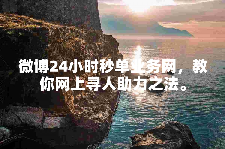 微博24小时秒单业务网，教你网上寻人助力之法。