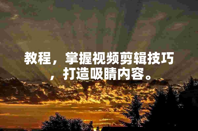 教程，掌握视频剪辑技巧，打造吸睛内容。