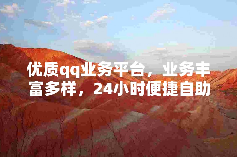 优质qq业务平台，业务丰富多样，24小时便捷自助下单。