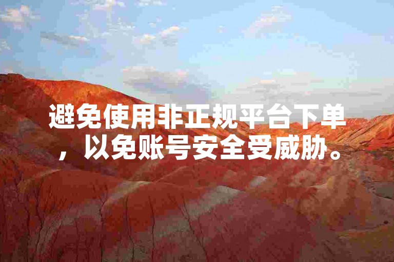 避免使用非正规平台下单，以免账号安全受威胁。