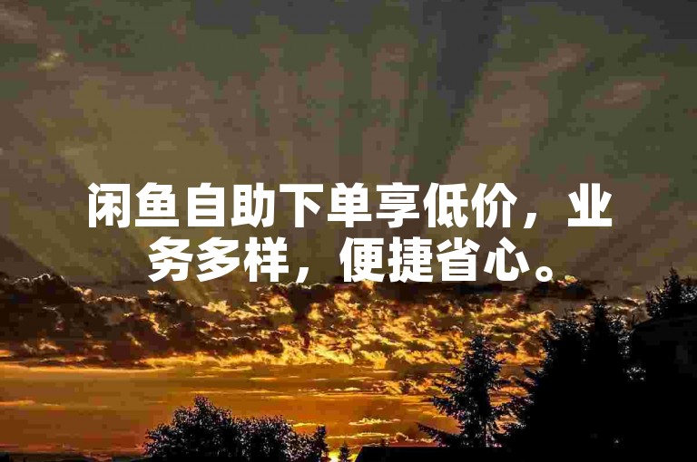 闲鱼自助下单享低价，业务多样，便捷省心。