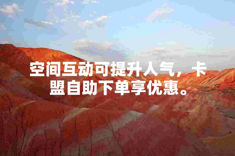 空间互动可提升人气，卡盟自助下单享优惠。