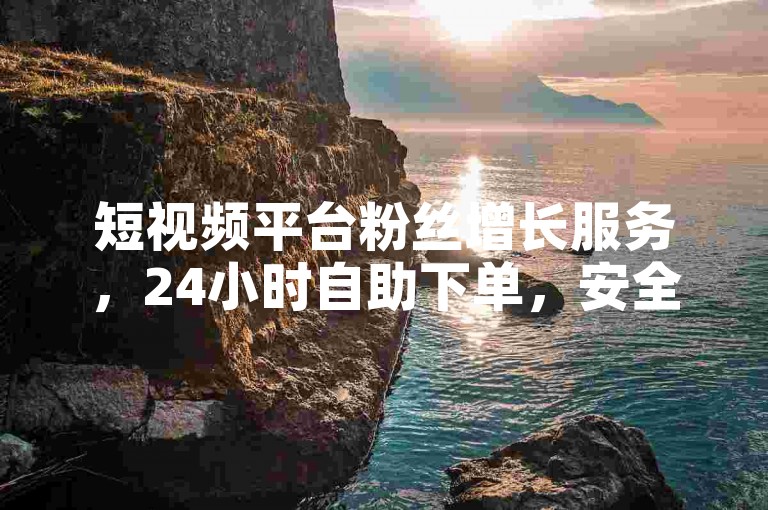 短视频平台粉丝增长服务，24小时自助下单，安全高效无风险。