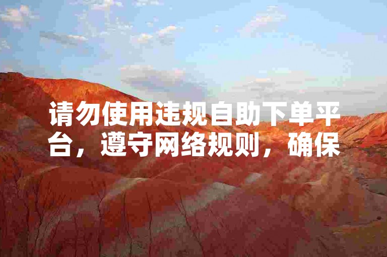 请勿使用违规自助下单平台，遵守网络规则，确保账号安全。