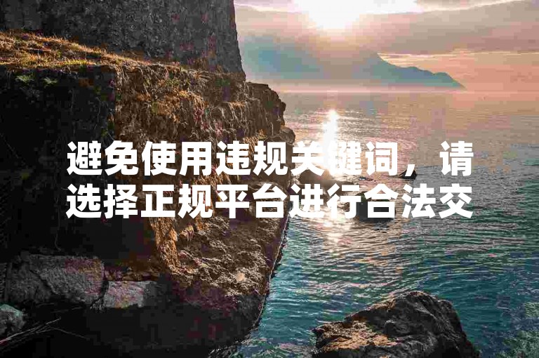 避免使用违规关键词，请选择正规平台进行合法交易。