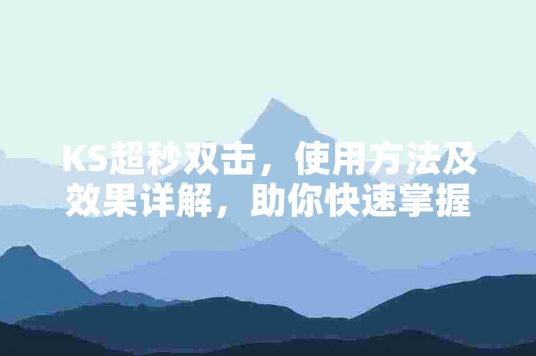 KS超秒双击，使用方法及效果详解，助你快速掌握技巧。