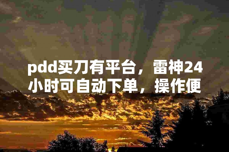 pdd买刀有平台，雷神24小时可自动下单，操作便捷省心。