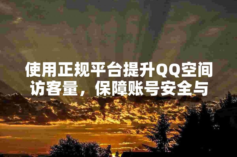 使用正规平台提升QQ空间访客量，保障账号安全与数据稳定。