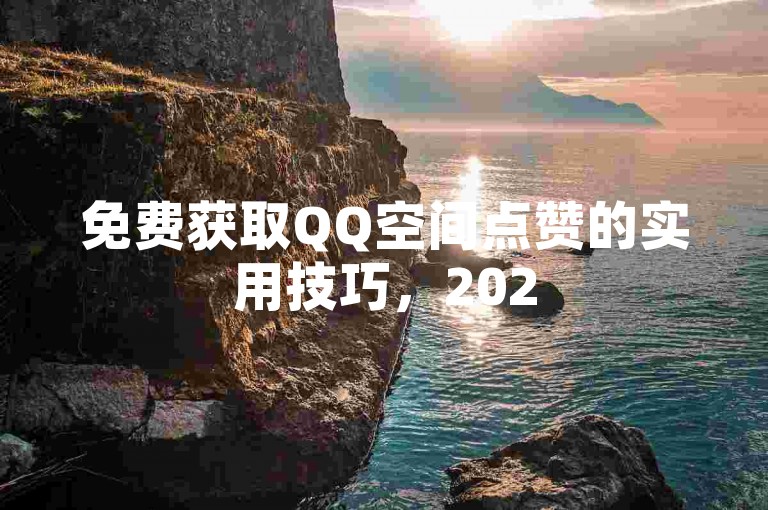 免费获取QQ空间点赞的实用技巧，2025助你轻松提升人气！
