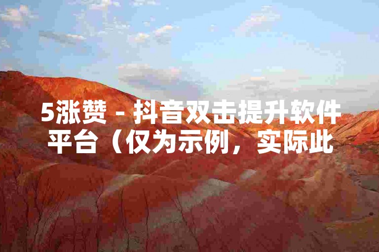 5涨赞 - 抖音双击提升软件平台（仅为示例，实际此类操作违规）