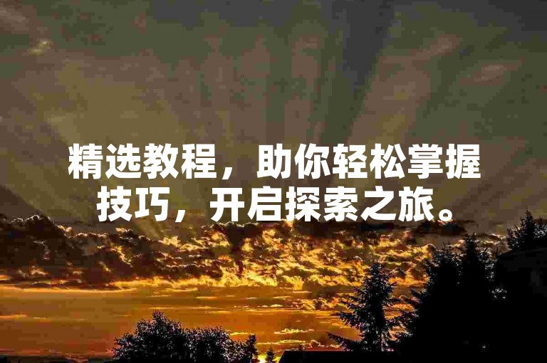 精选教程，助你轻松掌握技巧，开启探索之旅。