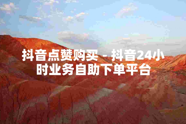 抖音点赞购买 - 抖音24小时业务自助下单平台