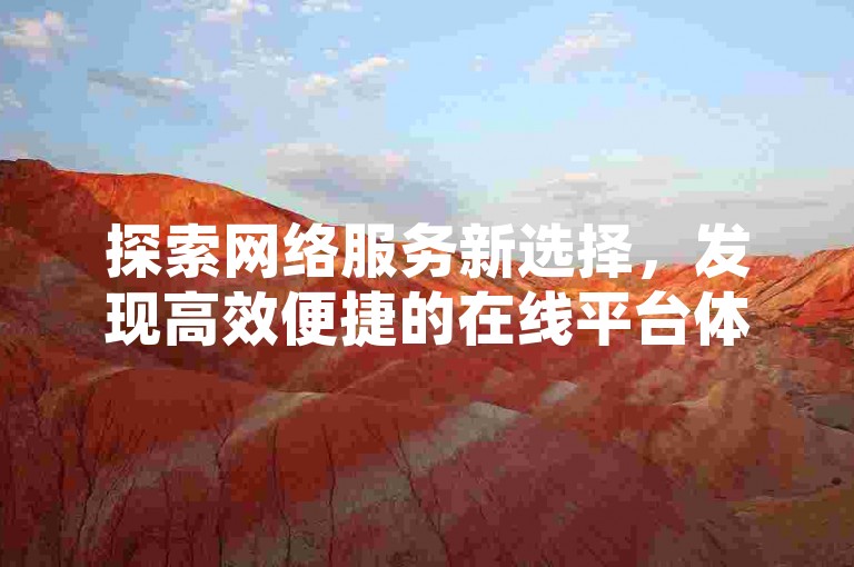 探索网络服务新选择，发现高效便捷的在线平台体验。