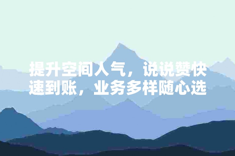 提升空间人气，说说赞快速到账，业务多样随心选。