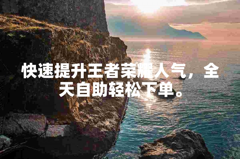 快速提升王者荣耀人气，全天自助轻松下单。