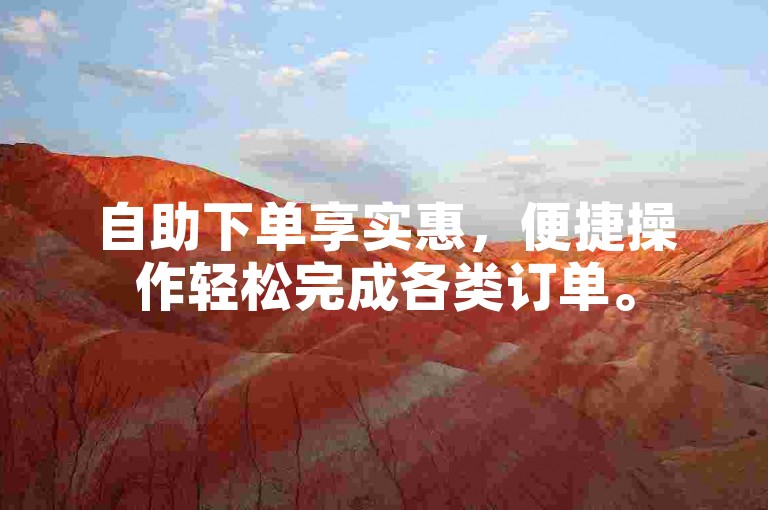 自助下单享实惠，便捷操作轻松完成各类订单。