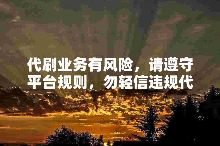 代刷业务有风险，请遵守平台规则，勿轻信违规代刷信息。
