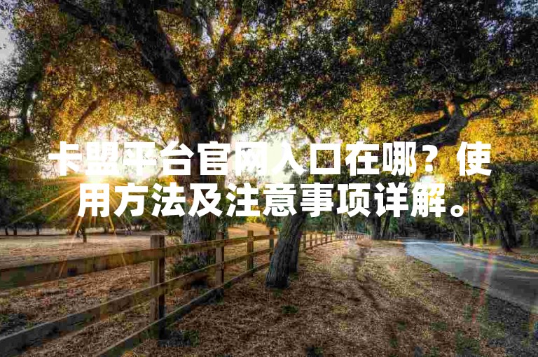卡盟平台官网入口在哪？使用方法及注意事项详解。