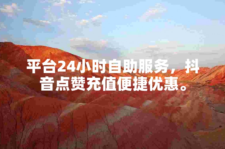 平台24小时自助服务，抖音点赞充值便捷优惠。