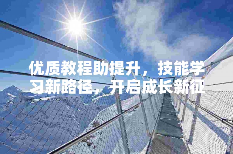 优质教程助提升，技能学习新路径，开启成长新征程。